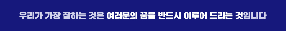 우리가 가장 잘하는 것은 여러분의 꿈을 반드시 이루어 드리는 것입니다