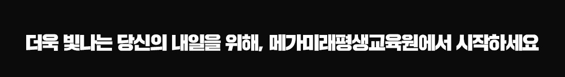 더욱 빛나는 당신의 내일우리 위해, 메가미래평생교육원에서 시작하세요