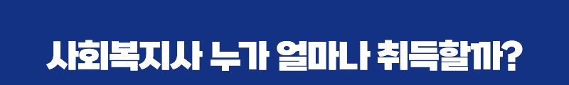 사회복지사 누가 얼마나 취득할까?