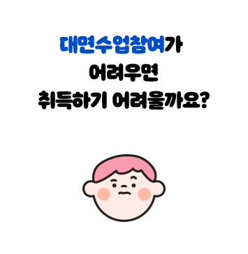 대면수업 참여가 어려우면 취득하기 어려울까요?