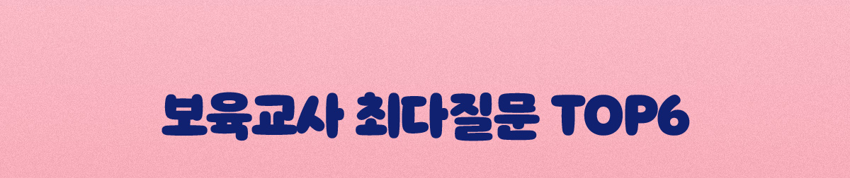 보육교사 최다질문 TOP6
