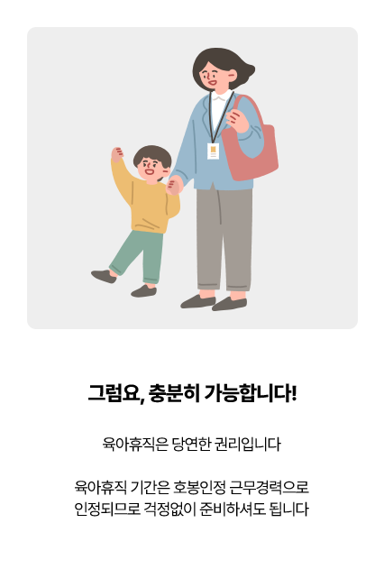 육아휴직은 당연한 권리입니다. 육아휴직 기간은 호봉인정 근무경력으로 인정되므로 걱정없이 준비하셔도 됩니다