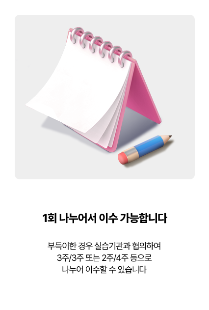 부득이한 경우 실습기관과 협의하여 3주/3주 또는 2주/4주 등으로 나누어 이수할 수 있습니다