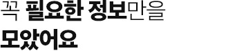 꼭 필요한 정보만을 모았어요