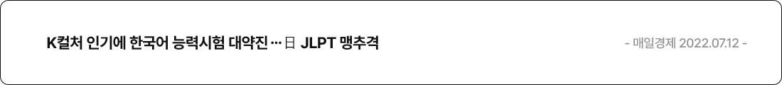 K컬처 인기에 한국어 능력시험 대약진…日 JLPT 맹추격 - 매일경제 2022.07.12 -