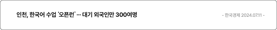 인천, 한국어 수업 '오픈런' … 대기 외국인만 300여명 - 한국경제 2024.07.11 -