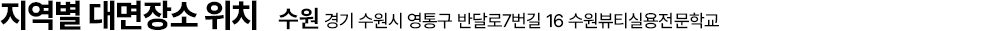 지역별 대면장소 위치 - 수원, 경기 수원시 영통구 반달로7번길 16 수원뷰티실용전문학교
